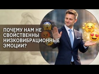 Почему нам не свойственны низковибрационные эмоции?