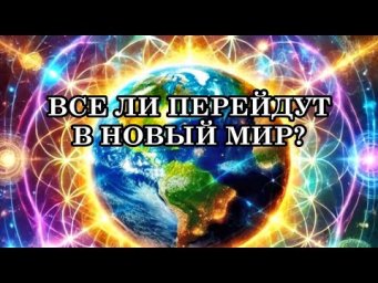 ВСЕ ЛИ ВЫЖИВУТ В МОМЕНТ ПЕРЕХОДА? ВСЕ ЛИ ПЕРЕЙДУТ В НОВЫЙ МИР?