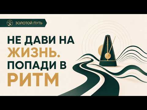 Не дави на жизнь. Попади в ритм | Золотой Путь