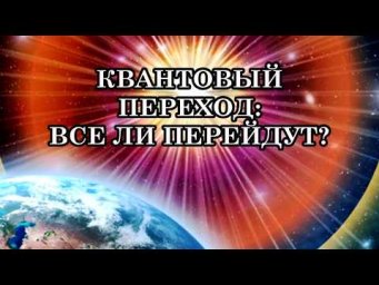ВСЕ ЛИ ЛЮДИ, ВЫБРАВШИЕ КВАНТОВЫЙ ПЕРЕХОД, СМОГУТ ПЕРЕЙТИ? Ответы на вопросы