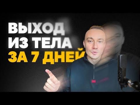 ВЫХОД ИЗ ТЕЛА ЗА 7 ДНЕЙ