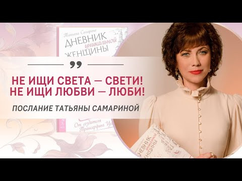 Не ищи света &mdash; свети! Не ищи любви &mdash; люби! Послание Татьяны Самариной