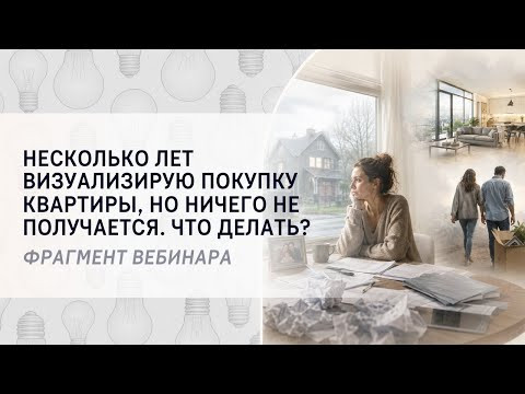 Несколько лет визуализирую покупку квартиры, но ничего не случается. Что делать? Фрагмент вебинара Несколько лет визуализирую покупку квартиры, но ничего не случается. Что делать? Фрагмент вебинара