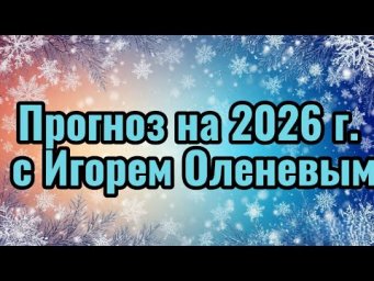 Прогноз на 2026 год с Игорем Оленевым, какие поворотные события в мировой истории мы ожидаем