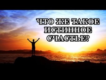 МЫ ДОЛЖНЫ БЫТЬ ГОТОВЫ К УДИВИТЕЛЬНЫМ ОТКРЫТИЯМ! ЧТО ЖЕ ТАКОЕ ИСТИННОЕ СЧАСТЬЕ?