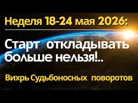 Неделя с 18 по 24 мая: откладывать изменения больше не получится!