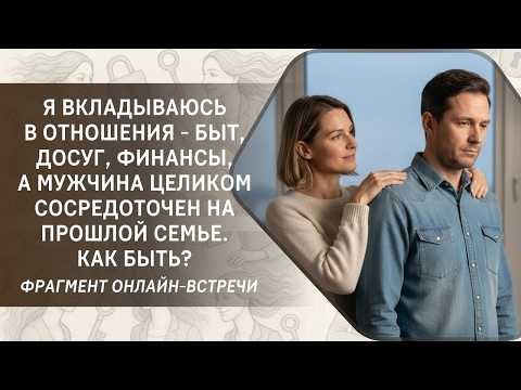 Я вкладываюсь в отношения быт, досуг, финансы, а мужчина целиком сосредоточен на прошлой семье... Я вкладываюсь в отношения быт, досуг, финансы, а мужчина целиком сосредоточен на прошлой семье...