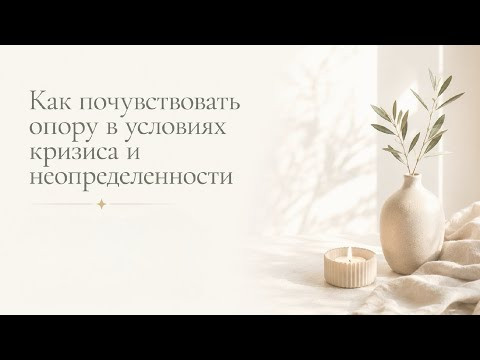 КАК ПОЧУВСТВОВАТЬ ОПОРУ В УСЛОВИЯХ КРИЗИСА И НЕОПРЕДЕЛЕННОСТИ? КАК ПОЧУВСТВОВАТЬ ОПОРУ В УСЛОВИЯХ КРИЗИСА И НЕОПРЕДЕЛЕННОСТИ?