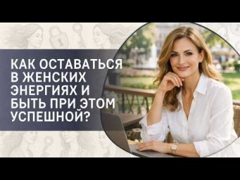 Как оставаться в женских энергиях и быть при этом успешной?