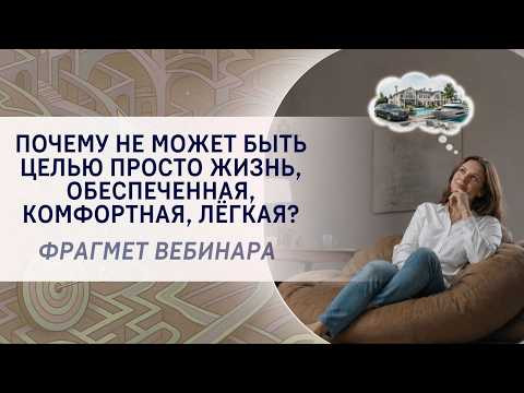Почему не может быть целью просто жизнь, обеспеченная, комфортная, лёгкая? Фрагмент вебинара