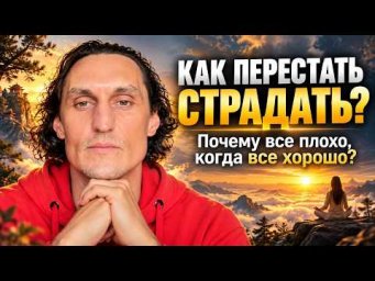 Как перестать страдать? Почему все плохо, когда все хорошо?