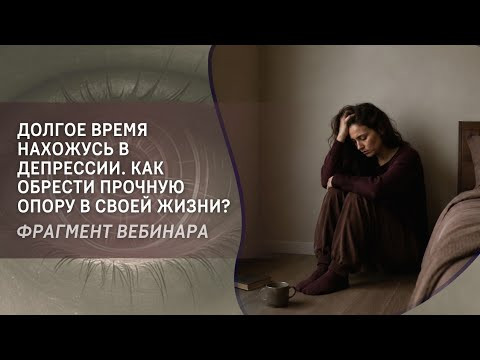 Долгое время нахожусь в депрессии. Как обрести прочную опору в своей жизни?