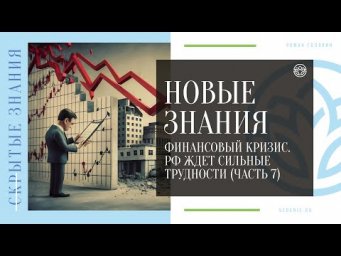 НОВЫЕ ЗНАНИЯ - Финансовый кризис. РФ ждет сильные трудности (ЧАСТЬ 7)
