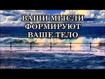 ВАШИ МЫСЛИ ФОРМИРУЮТ ВАШЕ ТЕЛО. Ваши мысли создают реальность.