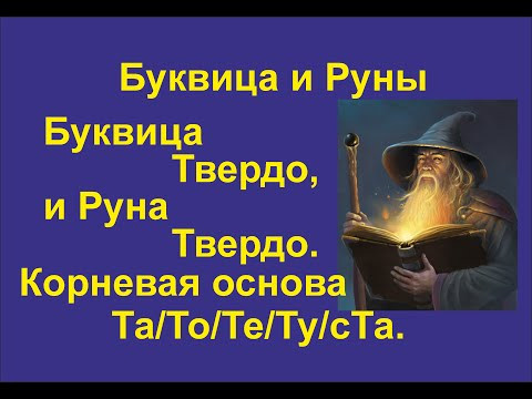 Буквица Твердо (лекция 20) связана с Руной Твердо. Корневая основа Та/То/Те/Ту/сТа.