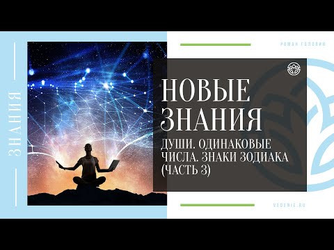 НОВЫЕ ЗНАНИЯ - Души. Одинаковые числа. Знаки Зодиака (ЧАСТЬ 3)