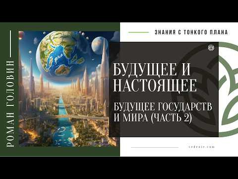 БУДУЩЕЕ И НАСТОЯЩЕЕ - Будущее государств и мира (ЧАСТЬ 2)