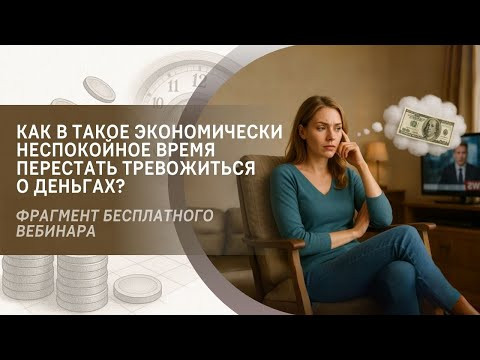 Как в такое экономически неспокойное время перестать тревожиться о деньгах? Фрагмент вебинара Как в такое экономически неспокойное время перестать тревожиться о деньгах? Фрагмент вебинара