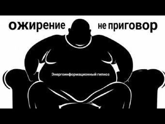 ЭНЕРГОИНФОРМАЦИОННЫЙ ГИПНОЗ. Ожирение не приговор!