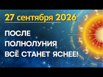 Важный день 27 сентября: ПОСЛЕ ПОЛНОЛУНИЯ ВСЁ СТАНЕТ ЯСНЕЕ!