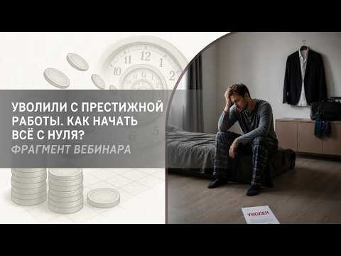 Уволили с престижной работы. Как начать всё с нуля? Фрагмент бесплатного вебинара Уволили с престижной работы. Как начать всё с нуля? Фрагмент бесплатного вебинара