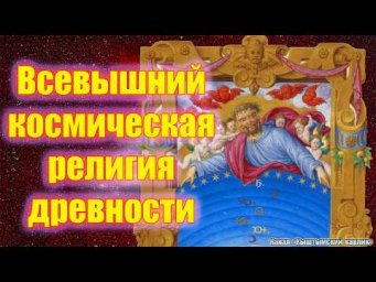 Всевышний. Космическая религия древности. Часть 1