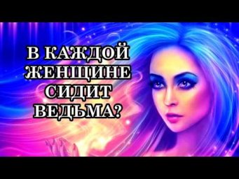 В КАЖДОЙ ЖЕНЩИНЕ СИДИТ ВЕДЬМА