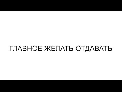 ГЛАВНОЕ ЖЕЛАТЬ ОТДАВАТЬ