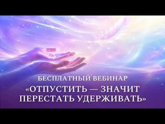 Бесплатный вебинар &laquo;Отпустить &mdash; значит перестать удерживать&raquo;