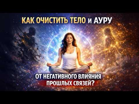 КАК ОЧИСТИТЬ ТЕЛО И АУРУ ОТ НЕГАТИВНОГО ВЛИЯНИЯ ПРОШЛЫХ СВЯЗЕЙ?