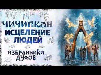 Чичипкан. Исцеление людей. Избранники духов. Сиддхи.