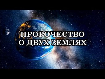 ПРОРОЧЕСТВО О ДВУХ ЗЕМЛЯХ. ПРИЗНАКИ ПОЯВЛЕНИЯ НОВОЙ ЗЕМЛИ. ДОБРО ПОЖАЛОВАТЬ НА НОВУЮ ЗЕМЛЮ!