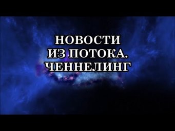 ЧТО ПРОИЗОШЛО С НАШЕЙ ПЛАНЕТОЙ ЗЕМЛЯ? НОВОСТИ ИЗ ПОТОКА.  ЧЕННЕЛИНГ