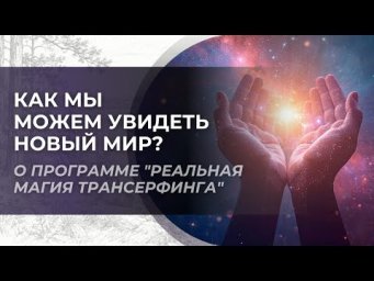 Как попасть в новый мир? О выездной программе "Реальная магия Трансерфинга"