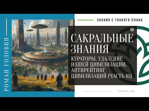 САКРАЛЬНЫЕ ЗНАНИЯ - Кураторы. Удаление нашей цивилизации. Антирейтинг цивилизаций (ЧАСТЬ 10)