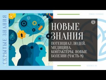 НОВЫЕ ЗНАНИЯ - Потенциал людей. Медицина. Контактёры. Новые болезни (ЧАСТЬ 8)