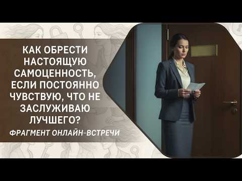 Как обрести настоящую самоценность, если постоянно чувствую, что не заслуживаю лучшего?