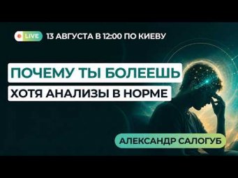ПОЧЕМУ ТЫ БОЛЕЕШЬ, ХОТЯ АНАЛИЗЫ В НОРМЕ / Александр Салогуб