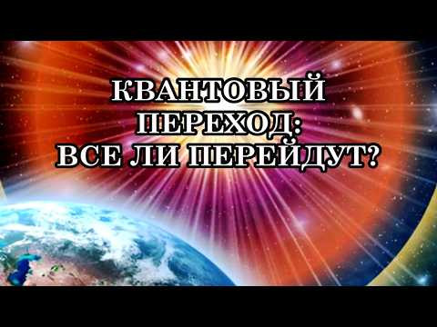 ВСЕ ЛИ ЛЮДИ, ВЫБРАВШИЕ КВАНТОВЫЙ ПЕРЕХОД, СМОГУТ ПЕРЕЙТИ? Ответы на вопросы