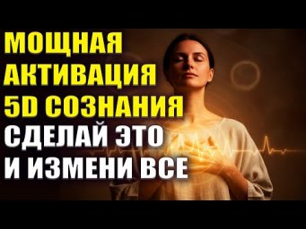 Мощная Активация 5D Сознания. Сделай это и измени ВСЁ