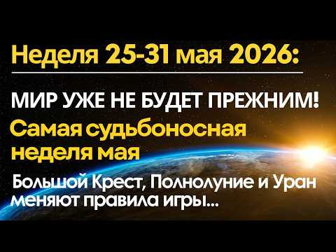 25-31 мая: МИР УЖЕ НЕ БУДЕТ ПРЕЖНИМ! Самая судьбоносная неделя мая / Полнолуние и Большой Крест