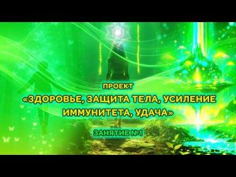 Проект "Здоровье, защита тела, усиление иммунитета, удача". Занятие №1.