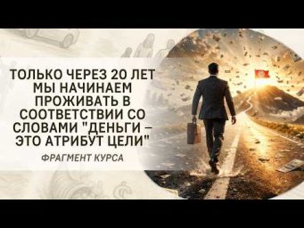 Только через 20 лет мы начинаем проживать в соответствии со словами "Деньги &ndash; это атрибут цели"