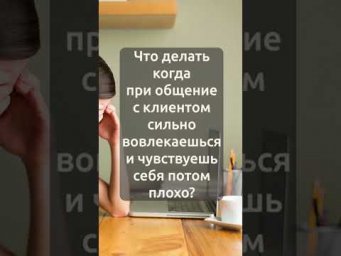 Что делать когда при общение с клиентом сильно вовлекаешься и берешь боль на себя?