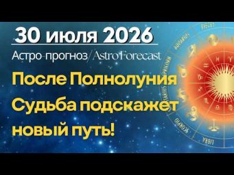 30 июля: После Полнолуния Судьба подскажет новый путь!