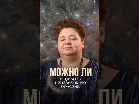 МОЖНО ЛИ ИСЦЕЛИТЬ НЕИЗЛЕЧИМУЮ БОЛЕЗНЬ?! #исцеление #здоровье #высшеея #духовность