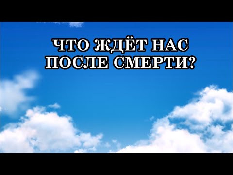 ЧТО ЖДЁТ НАС ПОСЛЕ СМЕРТИ? ЧТО ЖДЁТ ЗА ПОСЛЕДНЕЙ ДВЕРЬЮ? ТАК ЧТО ЖЕ БУДЕТ ПОСЛЕ?