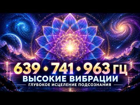 639 Гц + 741 Гц + 963 Гц | Повышение Вибраций и Исцеление Подсознания