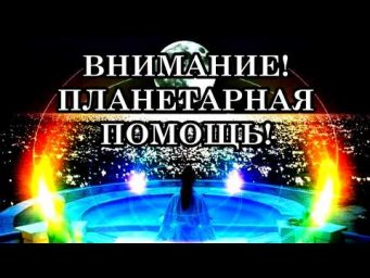 ВНИМАНИЕ! ПЛАНЕТАРНАЯ ПОМОЩЬ!