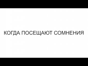 КОГДА ПОСЕЩАЮТ СОМНЕНИЯ